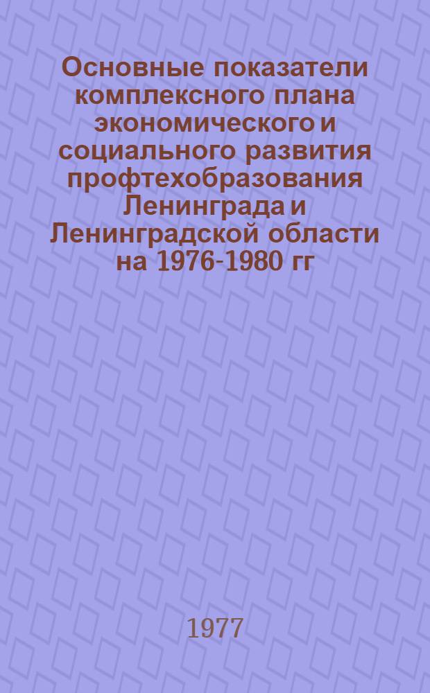 Основные показатели комплексного плана экономического и социального развития профтехобразования Ленинграда и Ленинградской области на 1976-1980 гг.