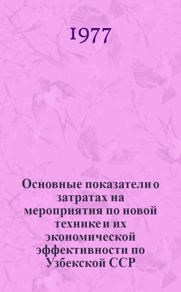 Основные показатели о затратах на мероприятия по новой технике и их экономической эффективности по Узбекской ССР : Стат. сборник