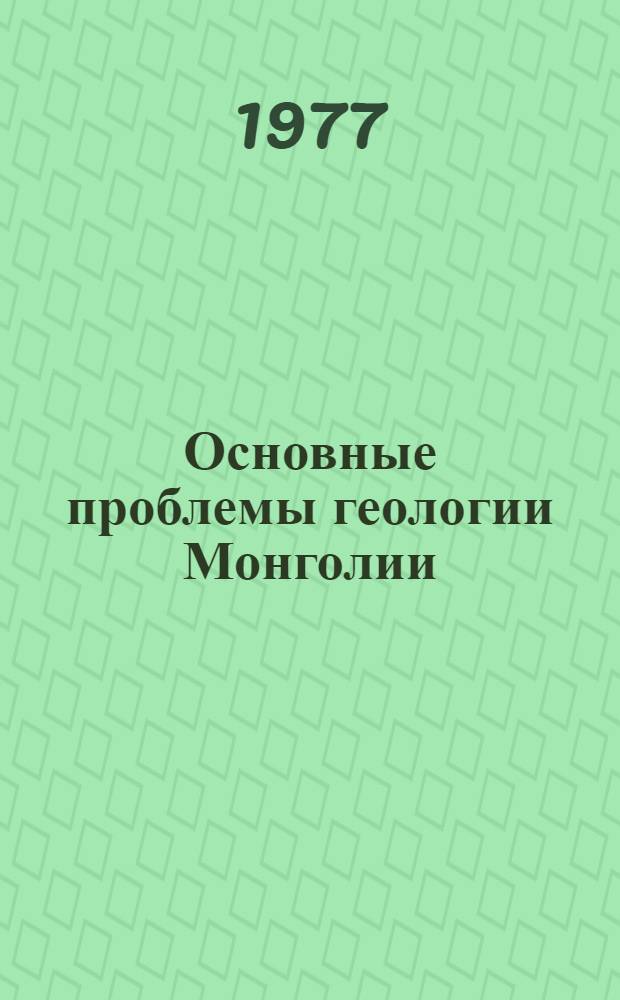 Основные проблемы геологии Монголии : Сборник статей