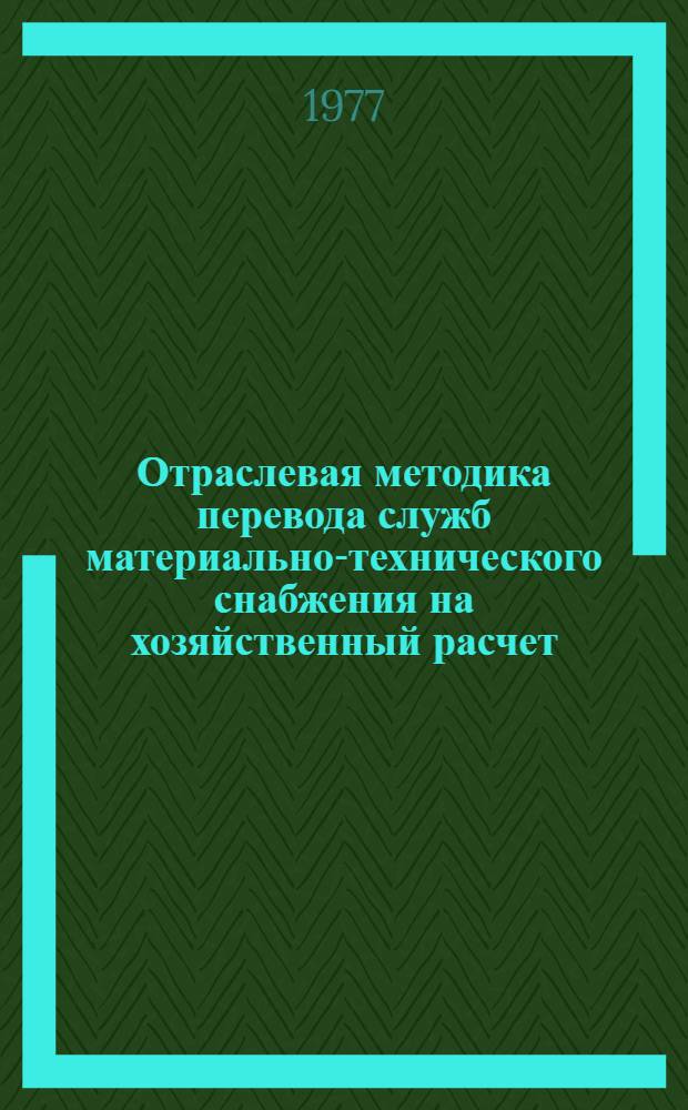 Отраслевая методика перевода служб материально-технического снабжения на хозяйственный расчет : Для предприятий тяжелого и трансп. машиностроения