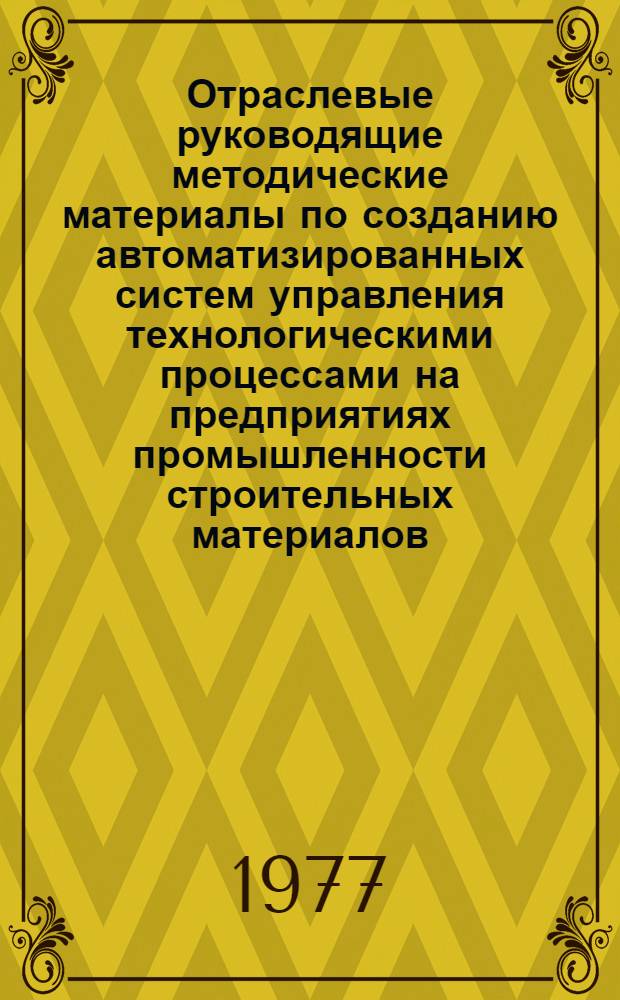 Отраслевые руководящие методические материалы по созданию автоматизированных систем управления технологическими процессами на предприятиях промышленности строительных материалов (РМ АСУТП-СМ. I ред.) : Срок действия с 1/I 1976 г. по 31/XII 1979 г.