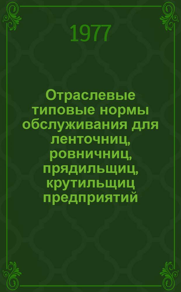 Отраслевые типовые нормы обслуживания для ленточниц, ровничниц, прядильщиц, крутильщиц предприятий, вырабатывающих пряжу из синтетических волокон : Утв. 9/VIII 1976 г