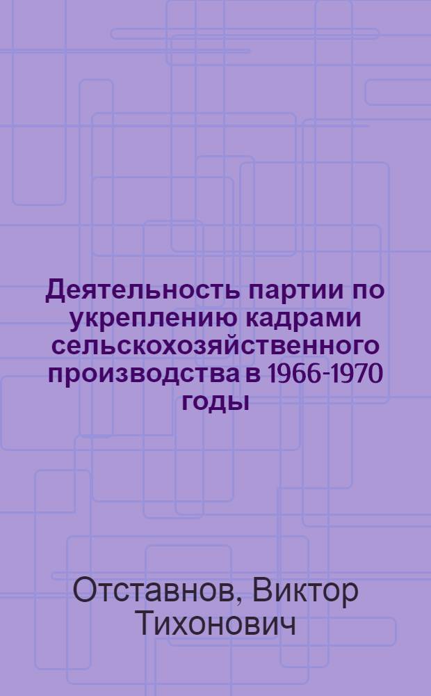 Деятельность партии по укреплению кадрами сельскохозяйственного производства в 1966-1970 годы : (На материалах Сарат. обл. парт. организации) : Автореф. дис. на соиск. учен. степени канд. ист. наук : (07.00.01)