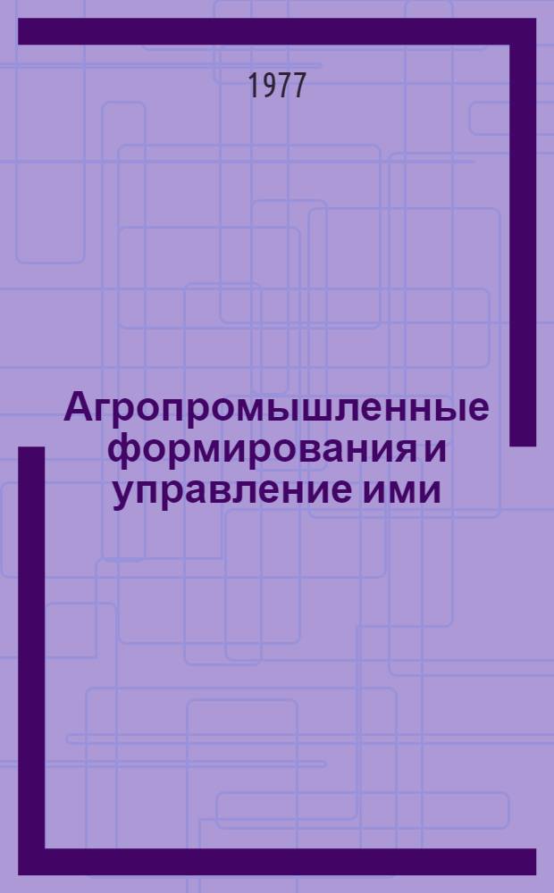 Агропромышленные формирования и управление ими : Автореф. дис. на соиск. учен. степени канд. экон. наук : (08.00.05)