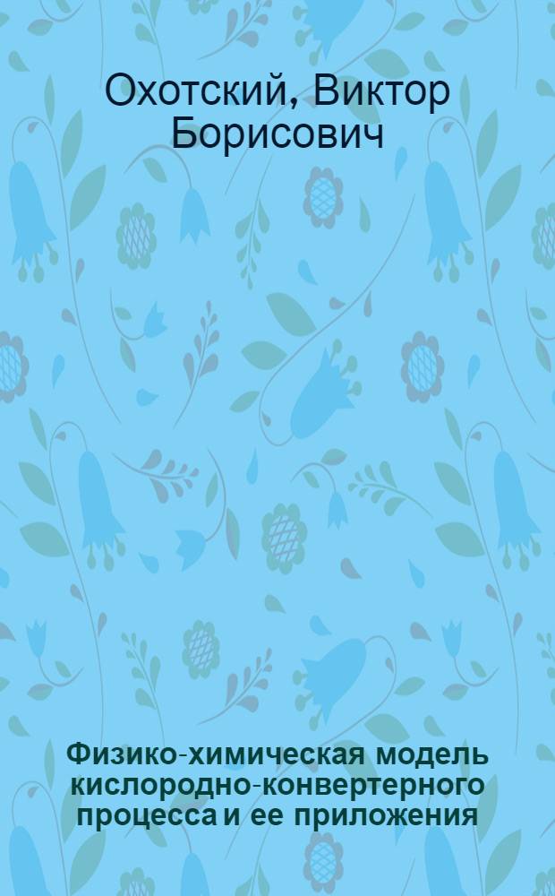 Физико-химическая модель кислородно-конвертерного процесса и ее приложения : Автореф. дис. на соиск. учен. степени д-ра техн. наук : (05.16.02)