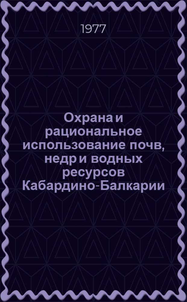 Охрана и рациональное использование почв, недр и водных ресурсов Кабардино-Балкарии : Рекомендации пр-ву