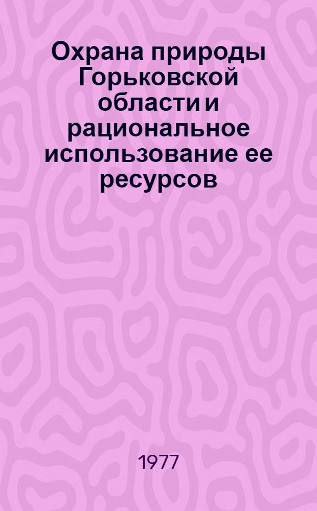 Охрана природы Горьковской области и рациональное использование ее ресурсов : Сб. статей