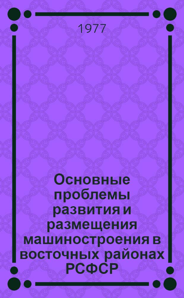 Основные проблемы развития и размещения машиностроения в восточных районах РСФСР : (На примере Вост. Сибири) : Автореф. дис. на соиск. учен. степени к. э. н