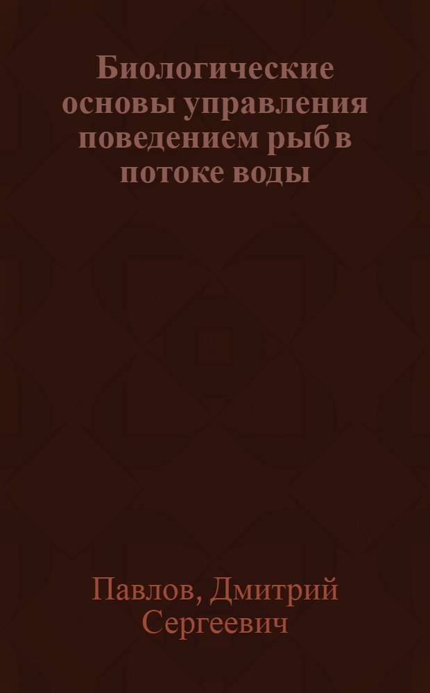 Биологические основы управления поведением рыб в потоке воды : Автореф. дис. на соиск. учен. степени д-ра биол. наук : (03.00.08)