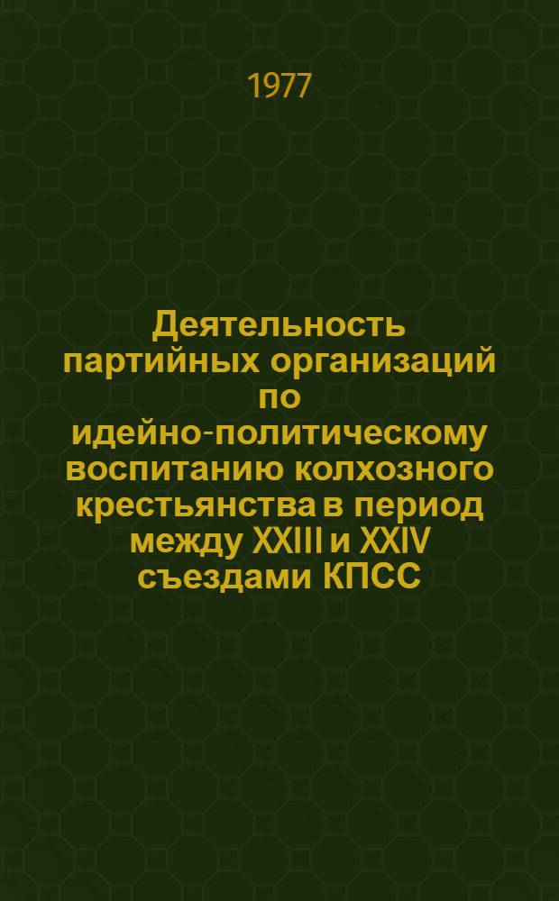 Деятельность партийных организаций по идейно-политическому воспитанию колхозного крестьянства в период между XXIII и XXIV съездами КПСС : Автореф. дис. на соиск. учен. степени канд. ист. наук : (07.00.01)
