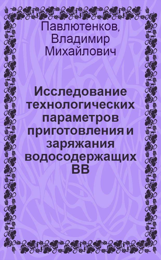 Исследование технологических параметров приготовления и заряжания водосодержащих ВВ : Автореф. дис. на соиск. учен. степени канд. техн. наук : (05.15.03)