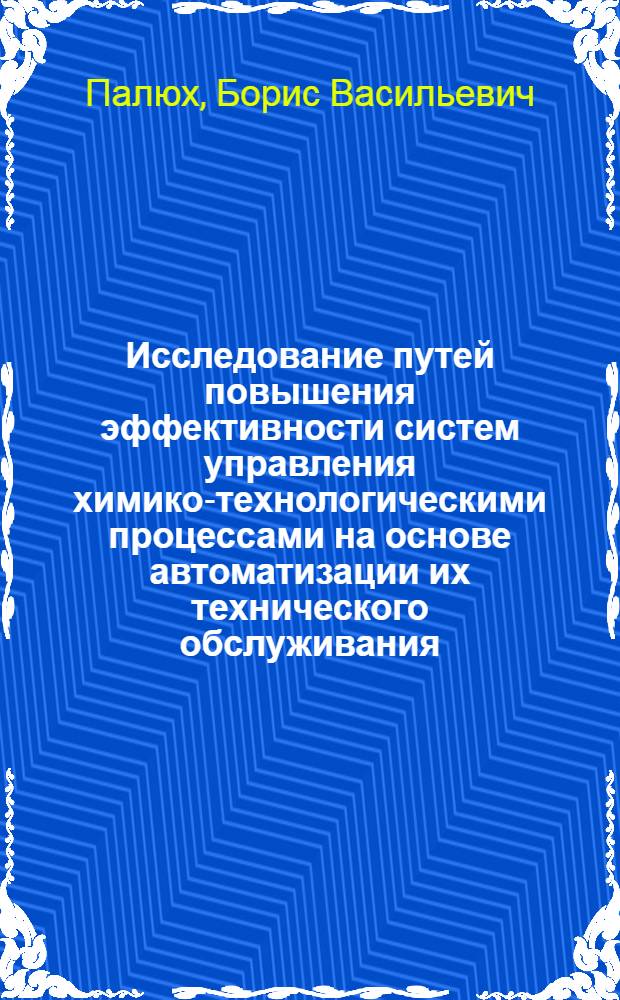 Исследование путей повышения эффективности систем управления химико-технологическими процессами на основе автоматизации их технического обслуживания : Автореф. дис. на соиск. учен. степени канд. техн. наук : (05.13.07)