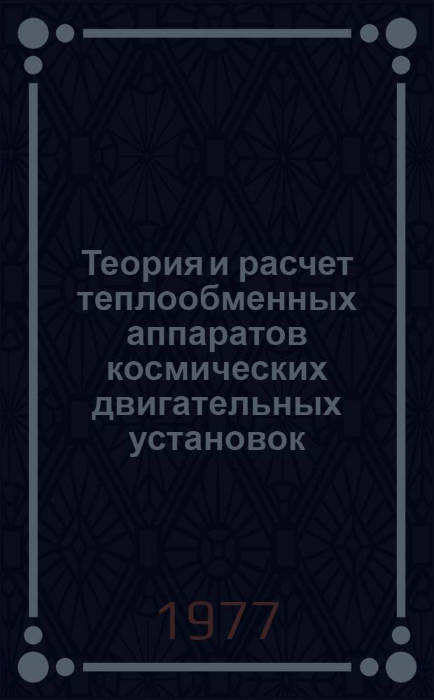 Теория и расчет теплообменных аппаратов космических двигательных установок : [Учеб. пособие] Ч. 1 -. Ч. 1 : Теплообменные аппараты КДУ и рекуперативные теплообменники