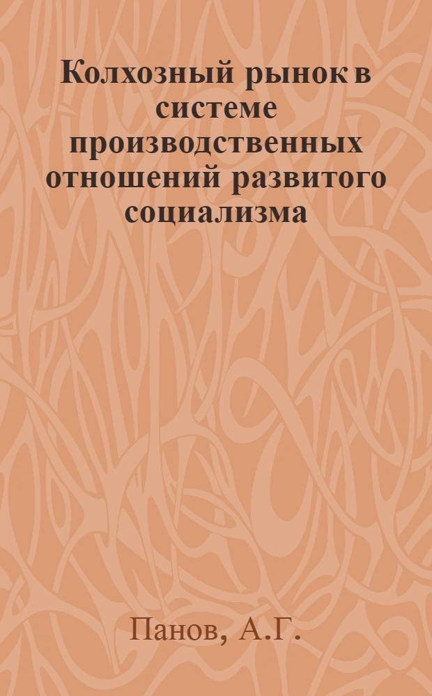 Колхозный рынок в системе производственных отношений развитого социализма : Автореф. дис. на соиск. учен. степени канд. экон. наук : (08.00.01)