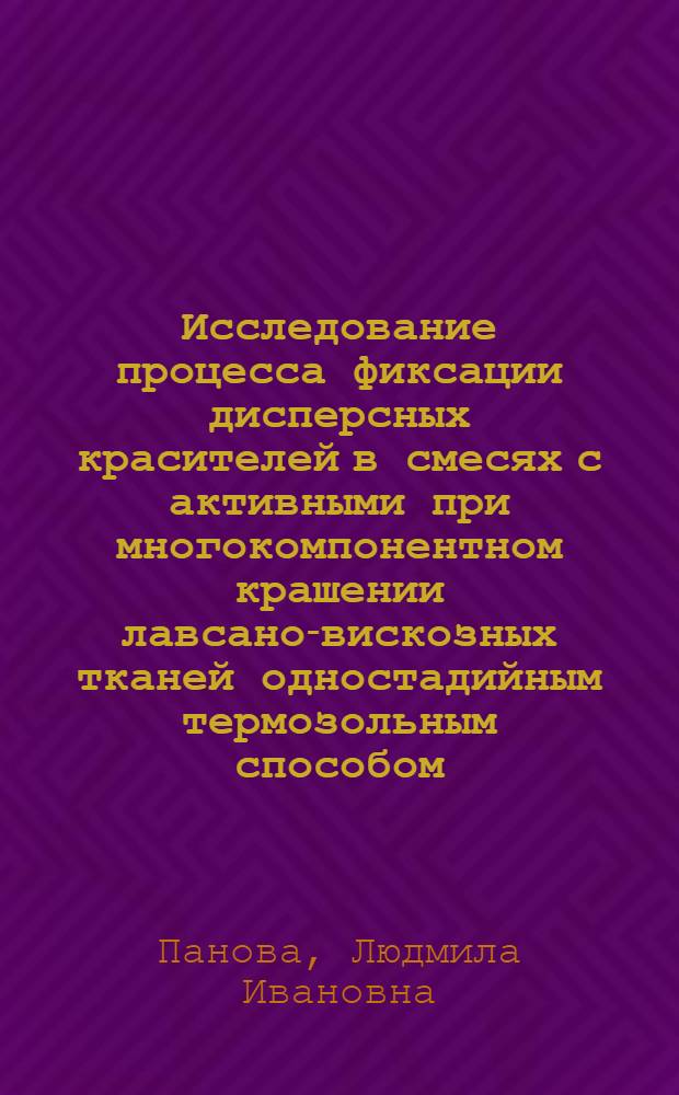 Исследование процесса фиксации дисперсных красителей в смесях с активными при многокомпонентном крашении лавсано-вискозных тканей одностадийным термозольным способом : Автореф. дис. на соиск. учен. степени канд. техн. наук : (05.19.03)