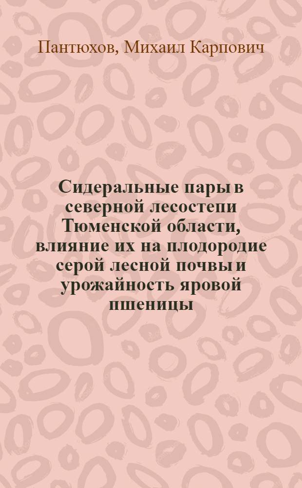 Сидеральные пары в северной лесостепи Тюменской области, влияние их на плодородие серой лесной почвы и урожайность яровой пшеницы : Автореф. дис. на соиск. учен. степени канд. с.-х. наук : (06.01.01)