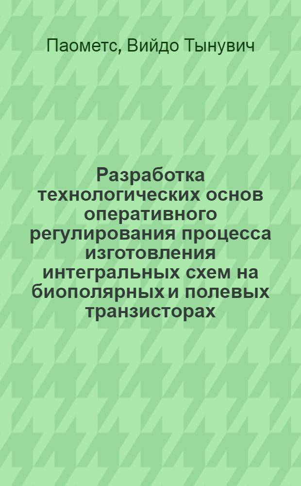 Разработка технологических основ оперативного регулирования процесса изготовления интегральных схем на биополярных и полевых транзисторах : Автореф. дис. на соиск. учен. степени к. т. н