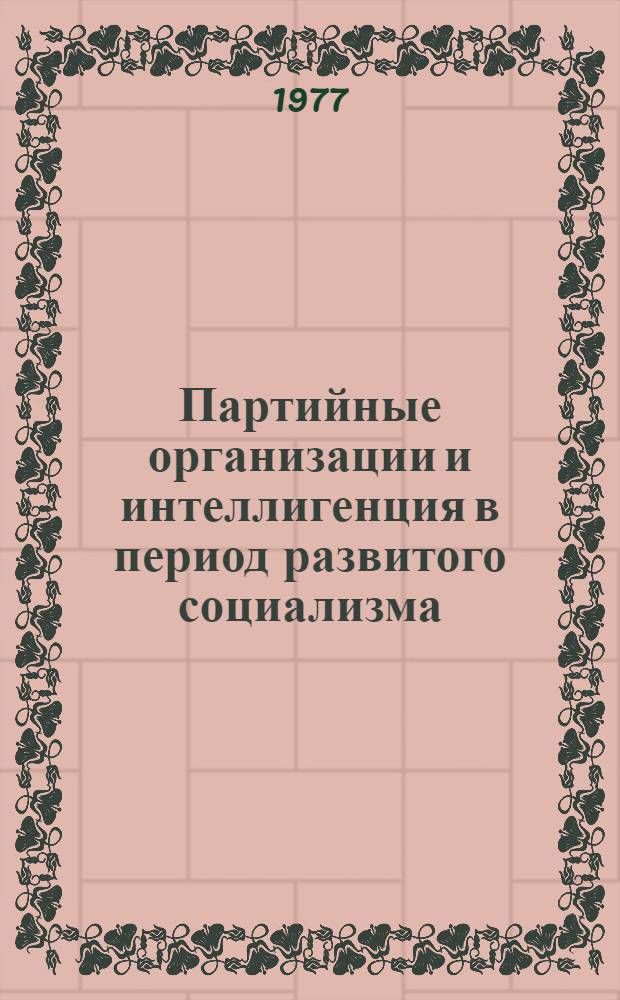 Партийные организации и интеллигенция в период развитого социализма : (На примере работы парт. орг. Горьк. обл.) : Сб. науч. трудов