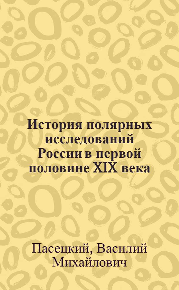 История полярных исследований России в первой половине XIX века : Автореф. дис. на соиск. учен. степени д-ра ист. наук : (07.00.02)