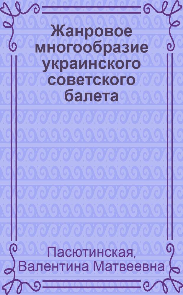 Жанровое многообразие украинского советского балета (1917-1975 гг.) : Автореф. дис. на соиск. учен. степени канд. искусствоведения : (17.00.01)