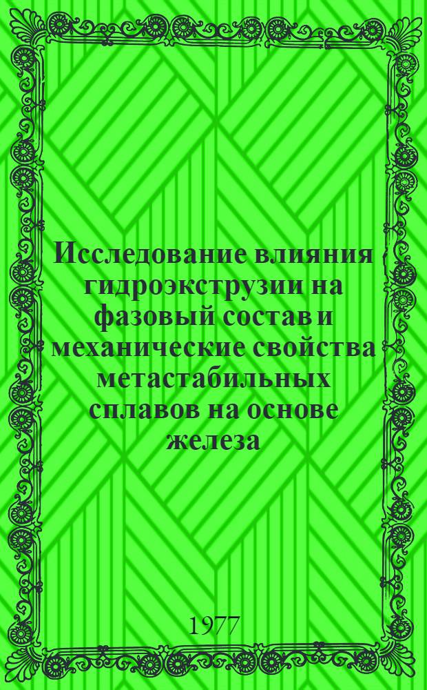 Исследование влияния гидроэкструзии на фазовый состав и механические свойства метастабильных сплавов на основе железа : Автореф. дис. на соиск. учен. степени канд. техн. наук : (01.04.07)