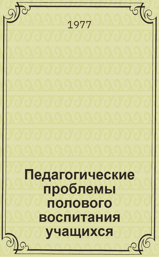 Педагогические проблемы полового воспитания учащихся : (Метод. рекомендации к Семинару классных руководителей, воспитателей школ и профтехучилищ) : Вып. 4