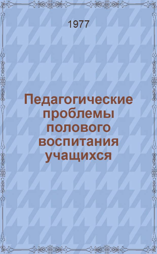 Педагогические проблемы полового воспитания учащихся : (Метод. рекомендации к Семинару классных руководителей, воспитателей школ и профтехучилищ) Вып. 4. Вып. 4