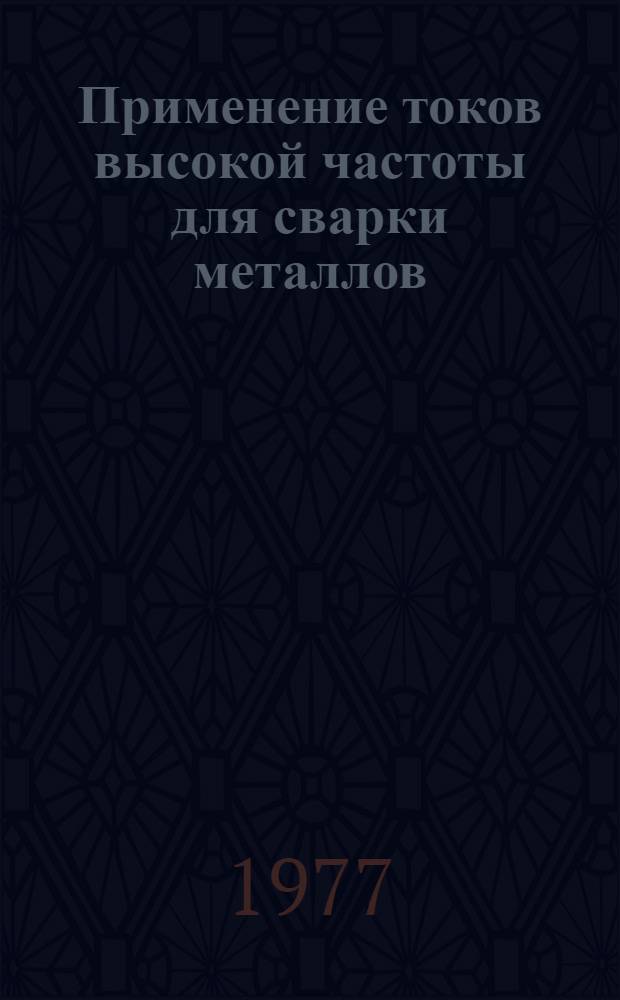 Применение токов высокой частоты для сварки металлов : В.А. Пейсахович, к. т. н