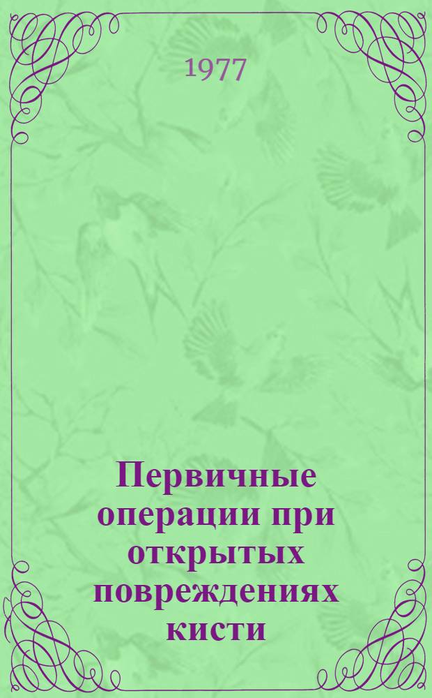 Первичные операции при открытых повреждениях кисти : Метод. рекомендации
