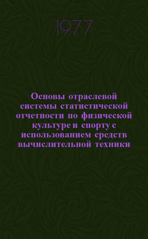 Основы отраслевой системы статистической отчетности по физической культуре и спорту с использованием средств вычислительной техники. Некоторые итоги II этапа эксперимента : Докл. на Всесоюз. совещ. по учету и отчетности, 19-21 окт. 1977 г. г. Баку