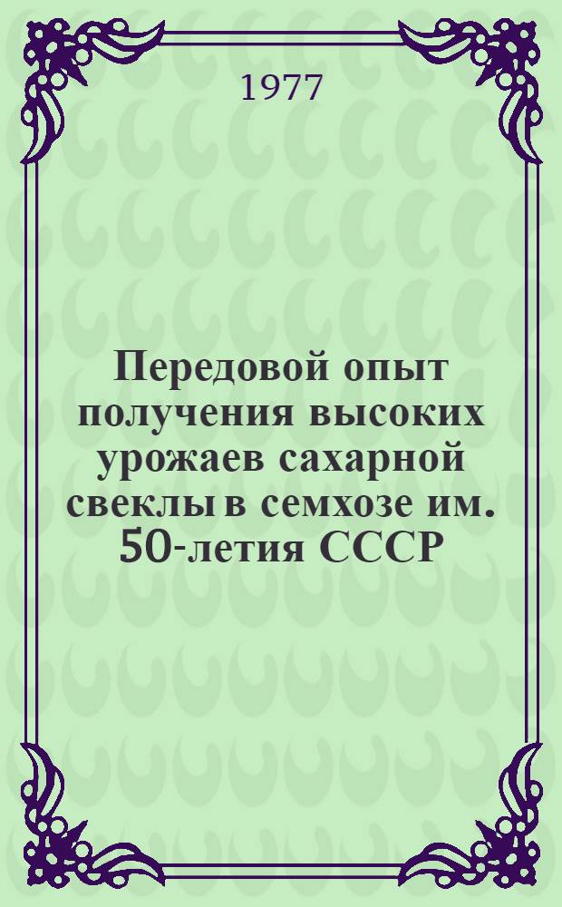 Передовой опыт получения высоких урожаев сахарной свеклы в семхозе им. 50-летия СССР