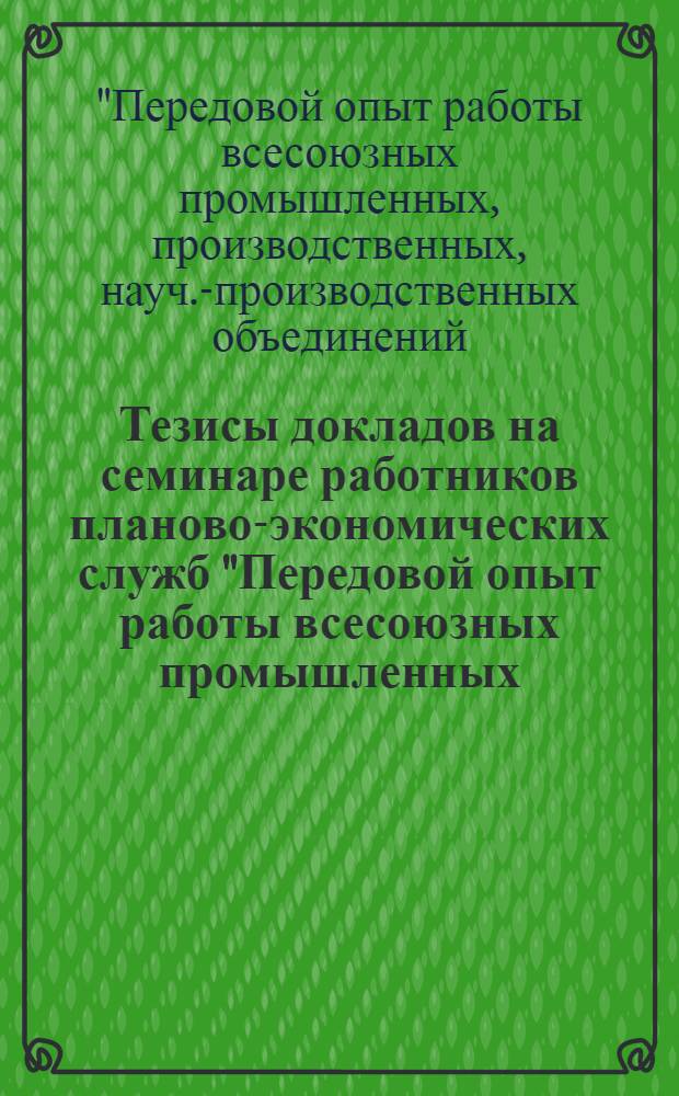 Тезисы докладов на семинаре работников планово-экономических служб "Передовой опыт работы всесоюзных промышленных, производственных, научно-производственных объединений, предприятий и организаций Минсельхозмаша в новых условиях планирования и экономического стимулирования" (13-16 окт. 1977 г., Москва)