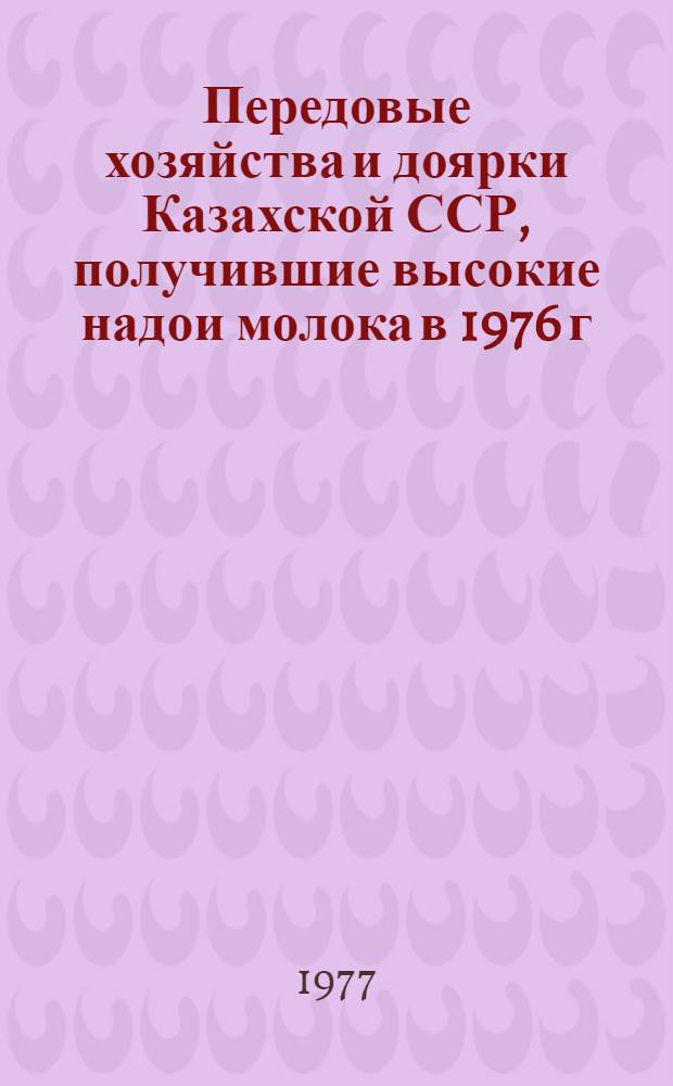 Передовые хозяйства и доярки Казахской ССР, получившие высокие надои молока в 1976 г.