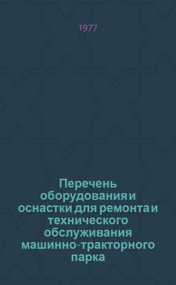 Перечень оборудования и оснастки для ремонта и технического обслуживания машинно-тракторного парка : Кн. 4