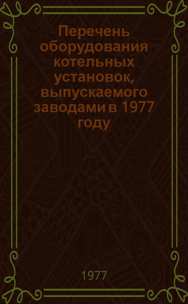 Перечень оборудования котельных установок, выпускаемого заводами в 1977 году : 1-