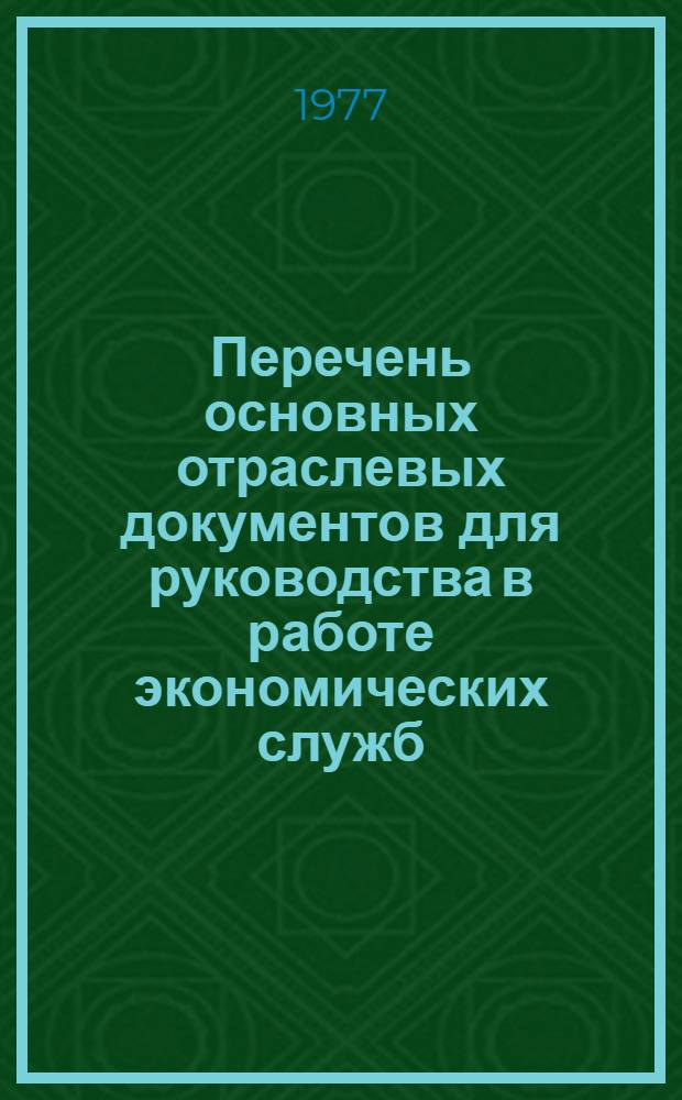 Перечень основных отраслевых документов для руководства в работе экономических служб : По состоянию на 1 янв. 1978 г.