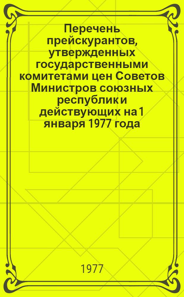 Перечень прейскурантов, утвержденных государственными комитетами цен Советов Министров союзных республик и действующих на 1 января 1977 года (оптовые цены, тарифы на энергию и перевозки, розничные цены)