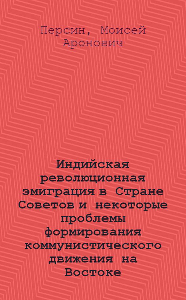 Индийская революционная эмиграция в Стране Советов и некоторые проблемы формирования коммунистического движения на Востоке : Автореф. дис. на соиск. учен. степени д-ра ист. наук : (07.00.04)