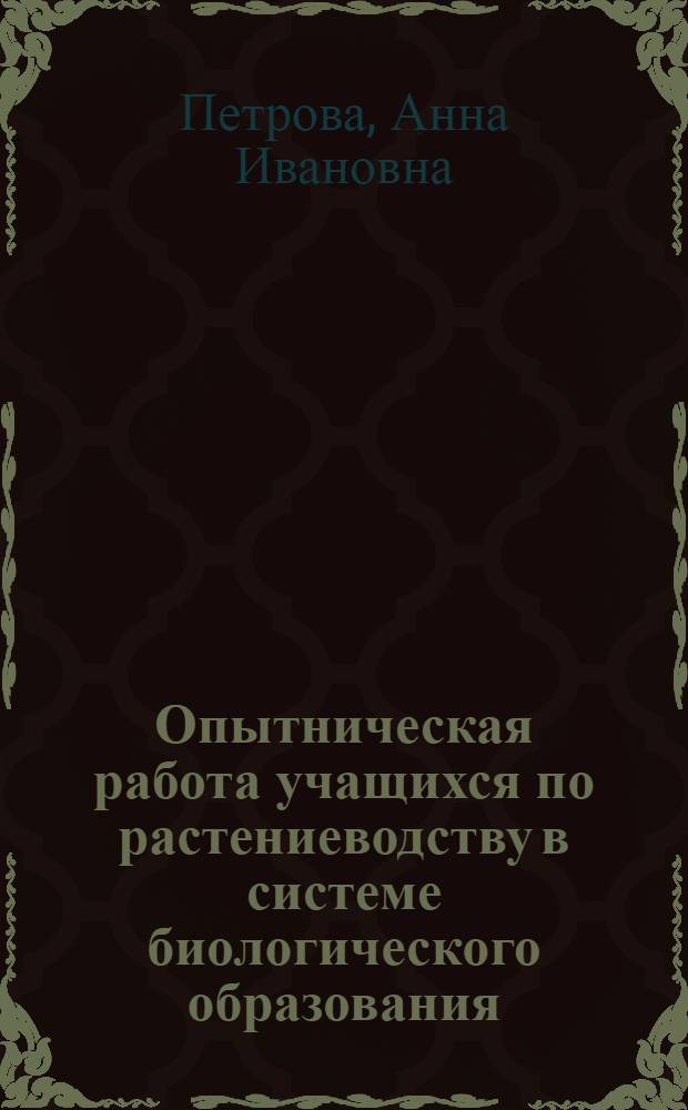 Опытническая работа учащихся по растениеводству в системе биологического образования : Автореф. дис. на соиск. учен. степени канд. пед. наук : (13.00.02)