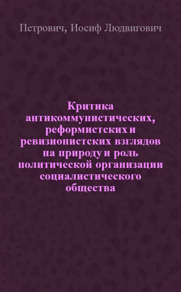 Критика антикоммунистических, реформистских и ревизионистских взглядов на природу и роль политической организации социалистического общества : Метод. пособие