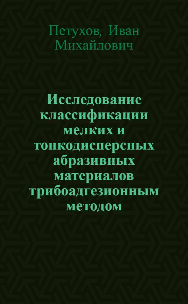 Исследование классификации мелких и тонкодисперсных абразивных материалов трибоадгезионным методом : Автореф. дис. на соиск. учен. степени канд. техн. наук : (05.15.08)