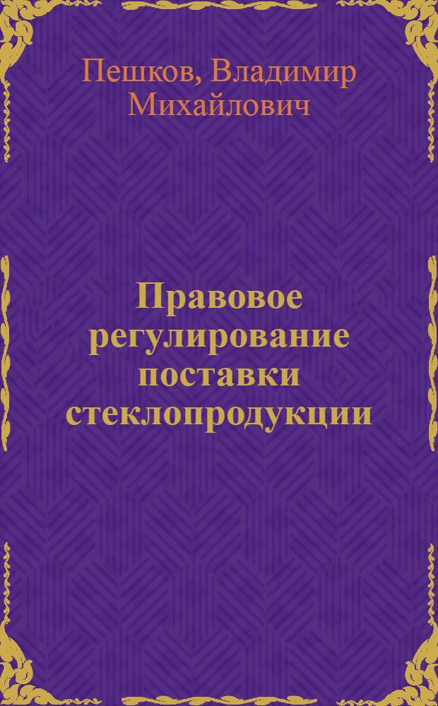Правовое регулирование поставки стеклопродукции : Автореф. дис. на соиск. учен. степени канд. юрид. наук : (12.00.03)