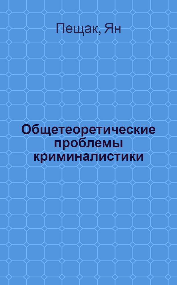 Общетеоретические проблемы криминалистики : Учеб. пособие