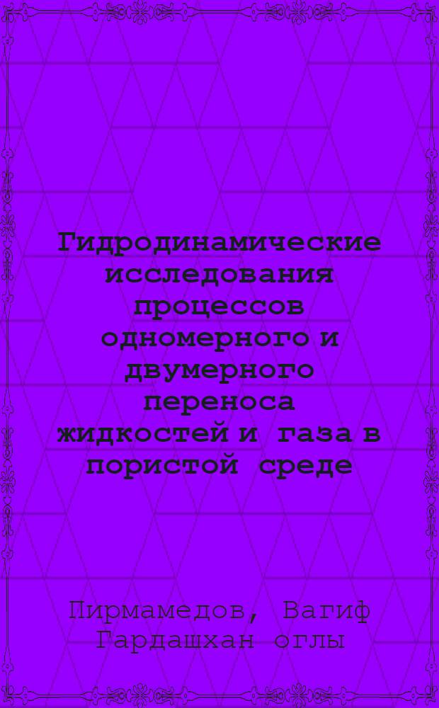 Гидродинамические исследования процессов одномерного и двумерного переноса жидкостей и газа в пористой среде : Автореф. дис. на соиск. учен. степени д-ра физ.-мат. наук : (01.02.05)