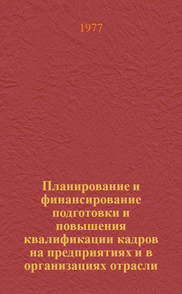 Планирование и финансирование подготовки и повышения квалификации кадров на предприятиях и в организациях отрасли : Метод. разраб