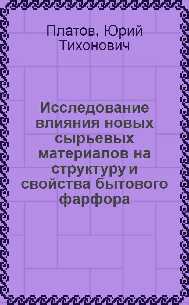 Исследование влияния новых сырьевых материалов на структуру и свойства бытового фарфора : (На прим. дальневост. сырья) : Автореф. дис. на соиск. учен. степени канд. техн. наук : (05.19.08)