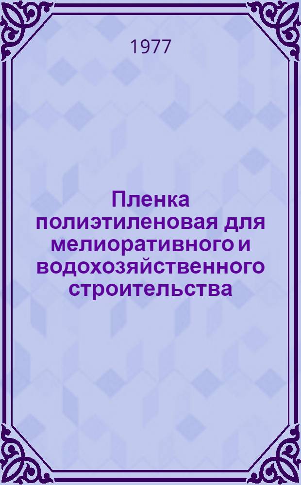 Пленка полиэтиленовая для мелиоративного и водохозяйственного строительства : Техн. требования : 18/VIII 1977 г