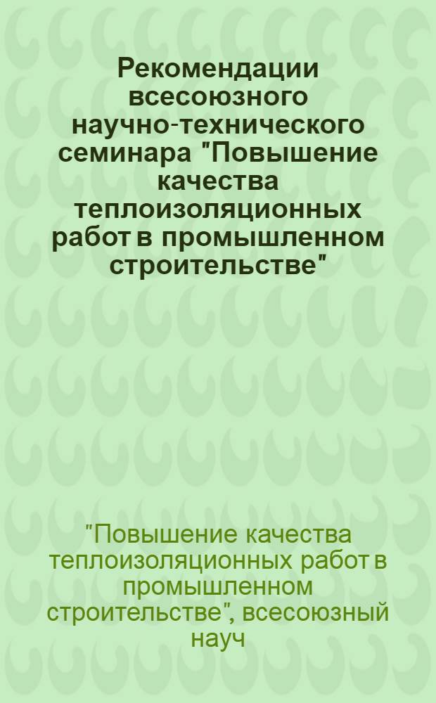 Рекомендации всесоюзного научно-технического семинара "Повышение качества теплоизоляционных работ в промышленном строительстве", (18-20 мая 1977 г. г. Грозный)