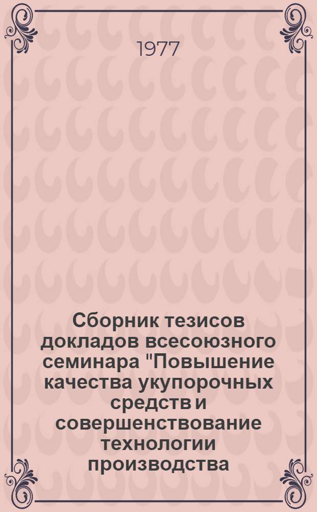 Сборник тезисов докладов всесоюзного семинара "Повышение качества укупорочных средств и совершенствование технологии производства - важный шаг в выполнении задач 10-й пятилетки, (г. Одесса, 4-6 октября 1977 г.)