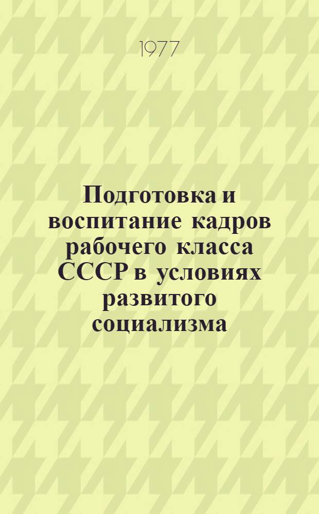Подготовка и воспитание кадров рабочего класса СССР в условиях развитого социализма : Сборник статей